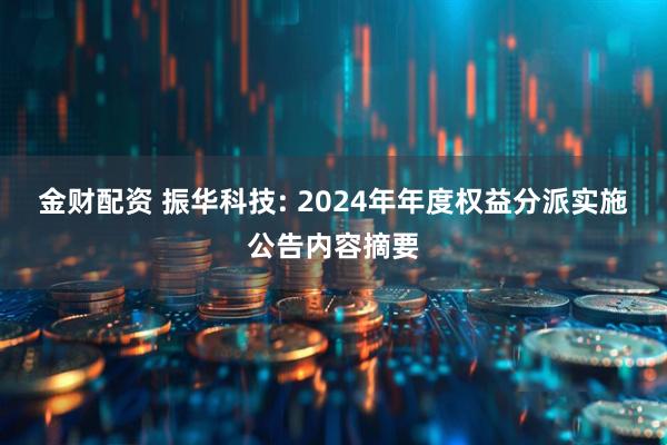 金财配资 振华科技: 2024年年度权益分派实施公告内容摘要