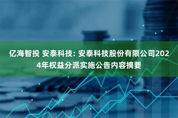 亿海智投 安泰科技: 安泰科技股份有限公司2024年权益分派实施公告内容摘要