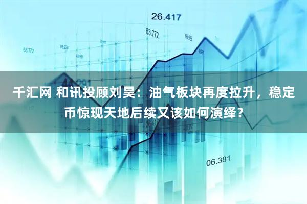 千汇网 和讯投顾刘昊：油气板块再度拉升，稳定币惊现天地后续又该如何演绎？