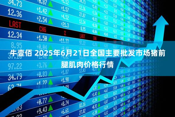 牛壹佰 2025年6月21日全国主要批发市场猪前腿肌肉价格行情