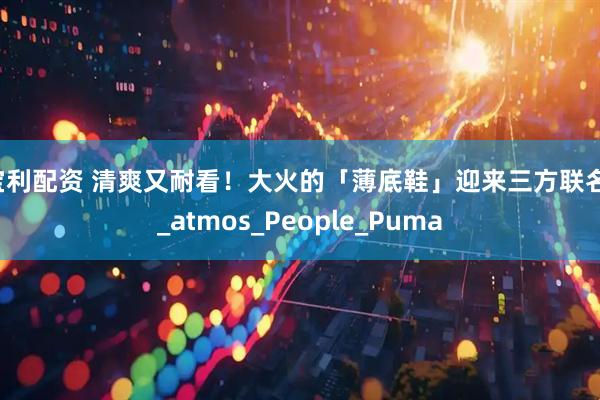 宝利配资 清爽又耐看！大火的「薄底鞋」迎来三方联名！_atmos_People_Puma