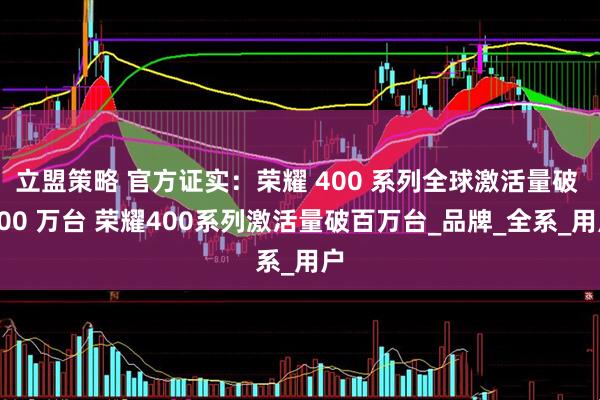 立盟策略 官方证实：荣耀 400 系列全球激活量破 100 万台 荣耀400系列激活量破百万台_品牌_全系_用户