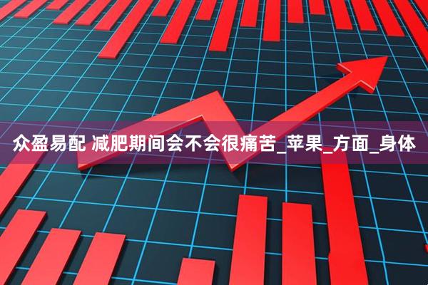 众盈易配 减肥期间会不会很痛苦_苹果_方面_身体