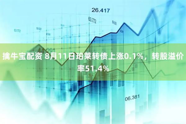 擒牛宝配资 8月11日珀莱转债上涨0.1%，转股溢价率51.4%