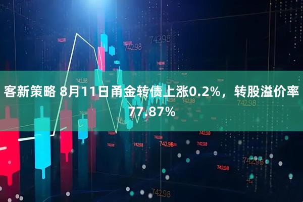 客新策略 8月11日甬金转债上涨0.2%，转股溢价率77.87%