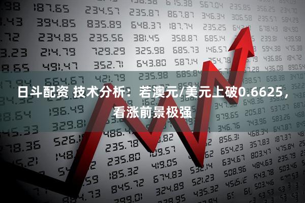 日斗配资 技术分析：若澳元/美元上破0.6625，看涨前景极强