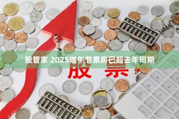 股管家 2025端午节票房已超去年同期