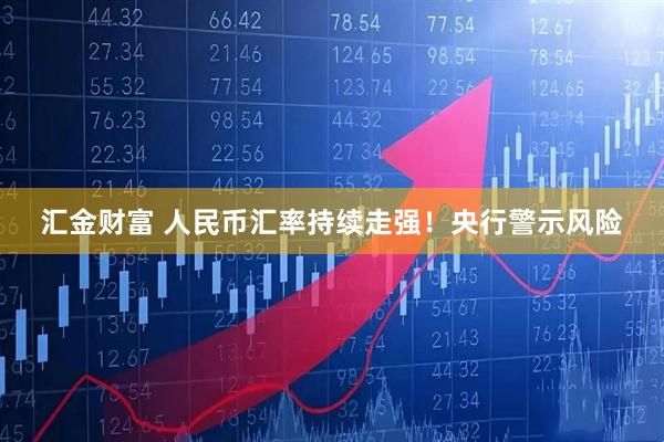 汇金财富 人民币汇率持续走强！央行警示风险