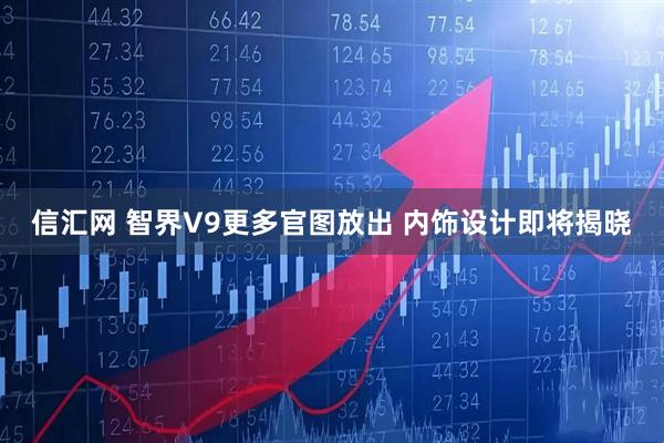 信汇网 智界V9更多官图放出 内饰设计即将揭晓
